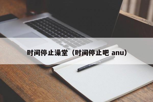 时间停止澡堂（时间停止吧 anu）