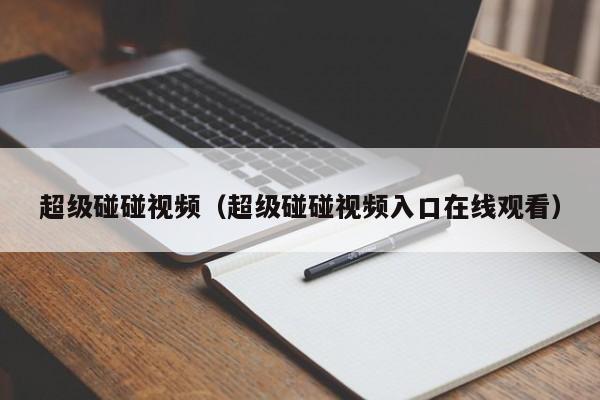 超级碰碰视频（超级碰碰视频入口在线观看）