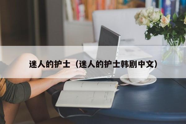 迷人的护士（迷人的护士韩剧中文）