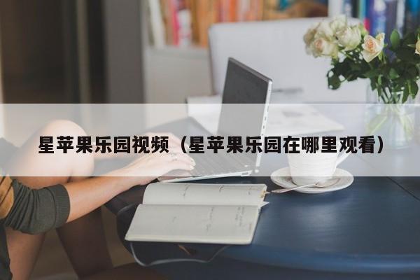 星苹果乐园视频（星苹果乐园在哪里观看）