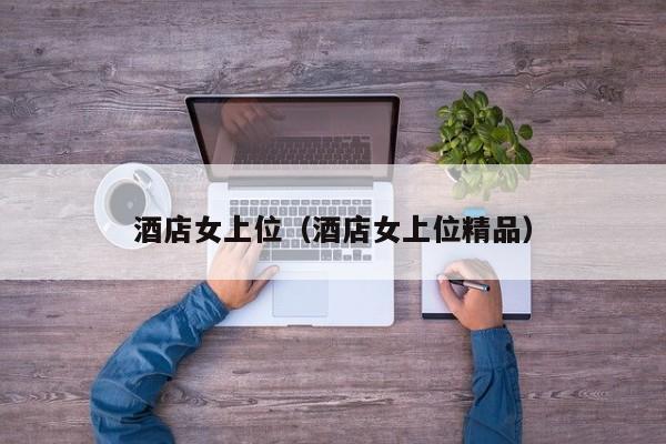 酒店女上位（酒店女上位精品）