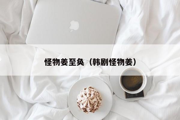 怪物姜至奂（韩剧怪物姜）