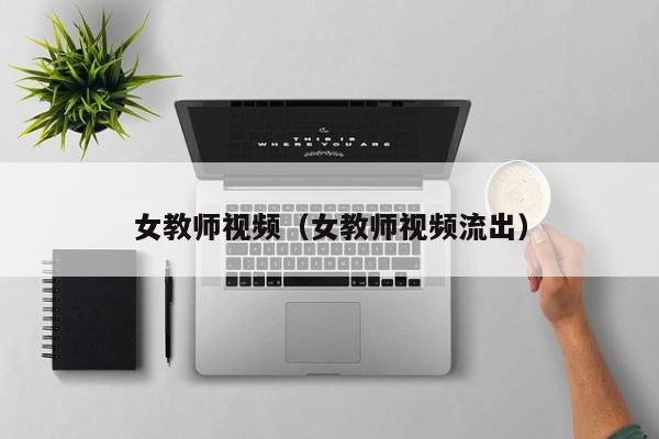 女教师视频（女教师视频流出）
