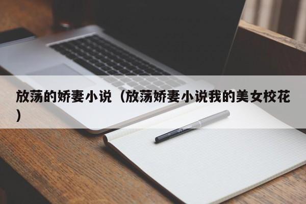 放荡的娇妻小说（放荡娇妻小说我的美女校花）