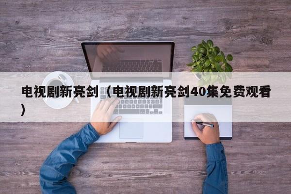 电视剧新亮剑（电视剧新亮剑40集免费观看）