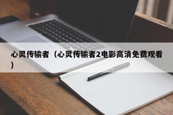 心灵传输者（心灵传输者2电影高清免费观看）