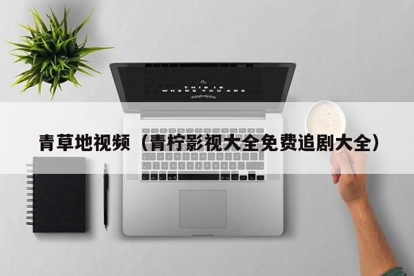 青草地视频（青柠影视大全免费追剧大全）