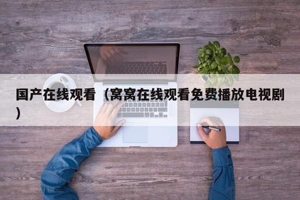 国产在线观看（窝窝在线观看免费播放电视剧）