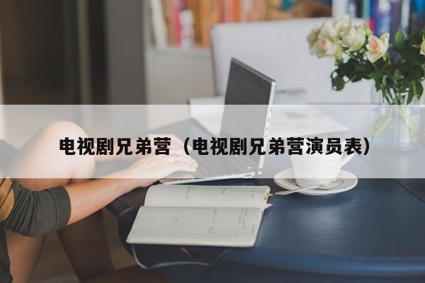 电视剧兄弟营（电视剧兄弟营演员表）