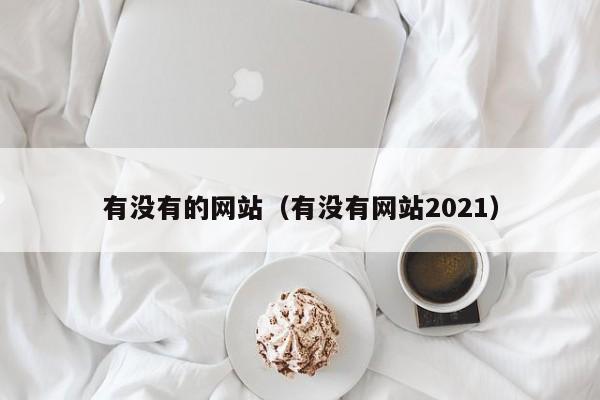 有没有的网站（有没有网站2021）