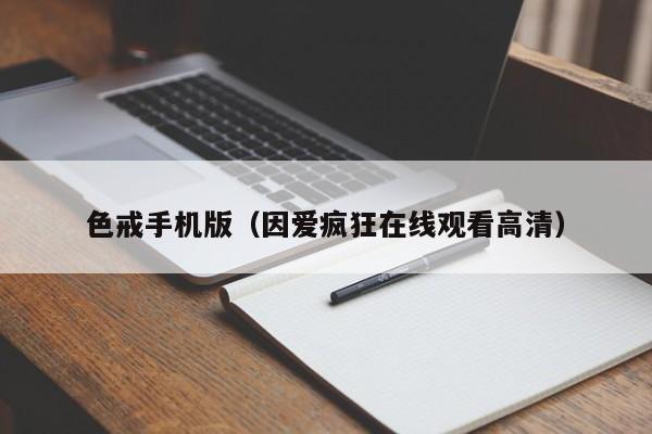 色戒手机版（因爱疯狂在线观看高清）