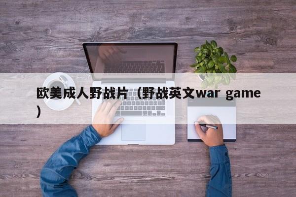 欧美成人野战片（野战英文war game）
