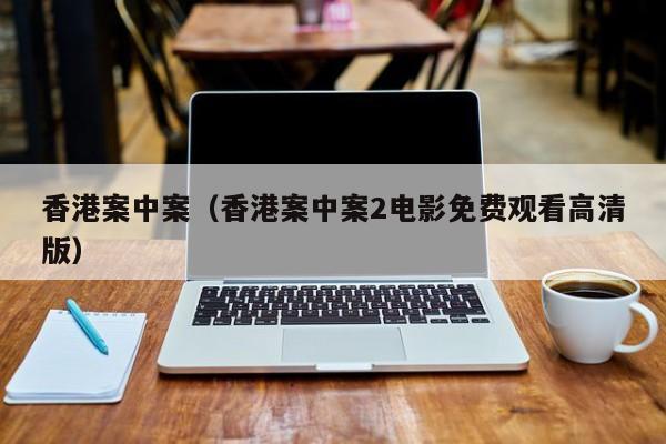 香港案中案（香港案中案2电影免费观看高清版）