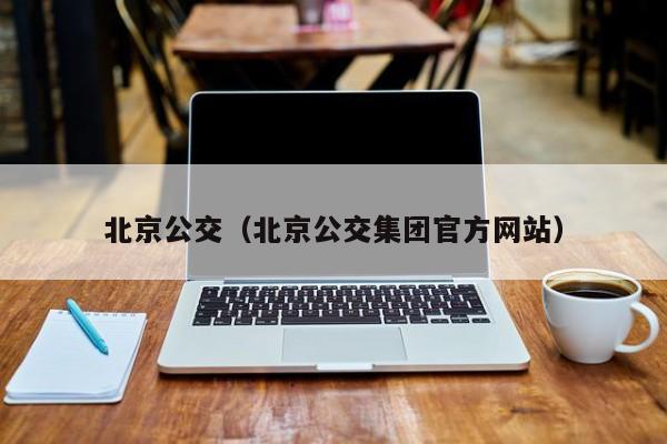 北京公交（北京公交集团官方网站）