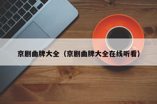 京剧曲牌大全（京剧曲牌大全在线听看）
