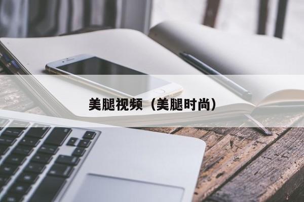美腿视频（美腿时尚）